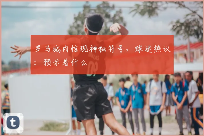 罗马城内惊现神秘符号，球迷热议：预示着什么