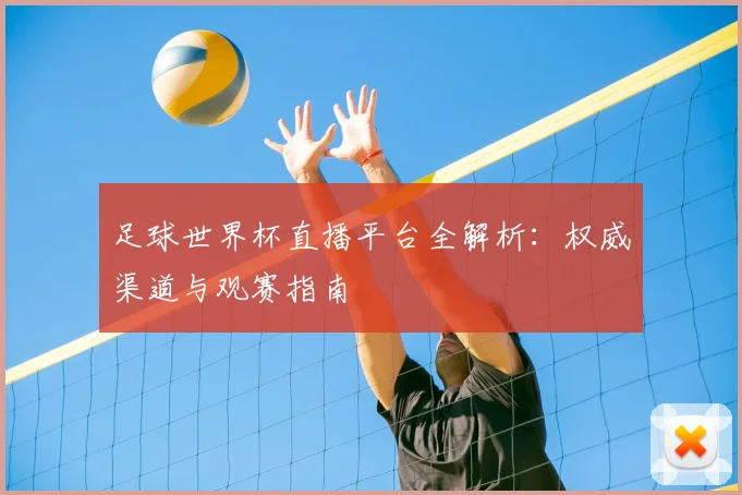 足球世界杯直播平台全解析：权威渠道与观赛指南