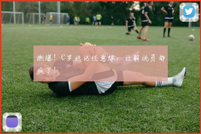 燃爆！C罗这记任意球，让解说员都疯了！